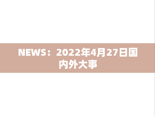 NEWS：2022年4月27日国内外大事