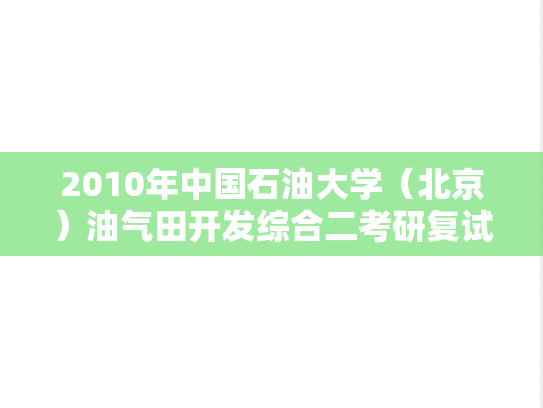 2010年中国石油大学（北京）油气田开发综合二考研复试真题,2010年中国石油大学（北京）油气田开发综合二考研复试真题,中国石油大学,第1张