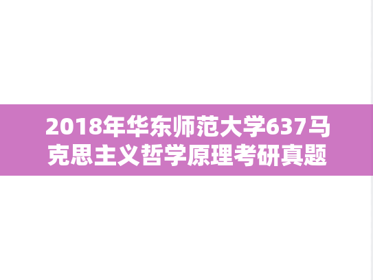 2018年华东师范大学637马克思主义哲学原理考研真题