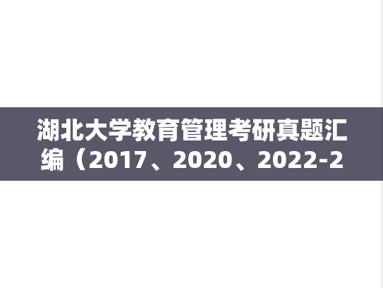 湖北大学教育管理考研真题汇编（2017、2020、2022-2024）