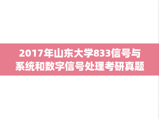 2017年山东大学833信号与系统和数字信号处理考研真题.pdf