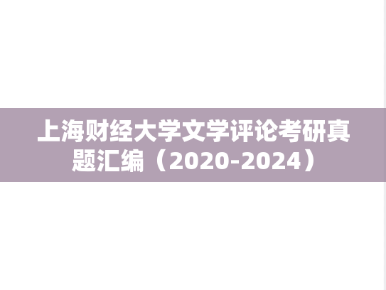 上海财经大学文学评论考研真题汇编（2020-2024）
