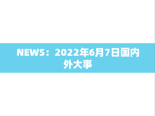NEWS：2022年6月7日国内外大事
