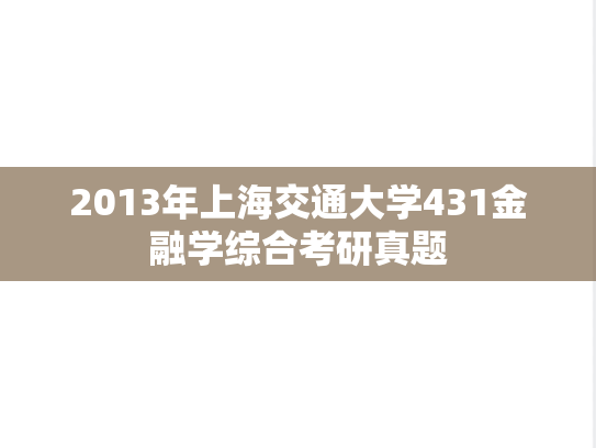 2013年上海交通大学431金融学综合考研真题