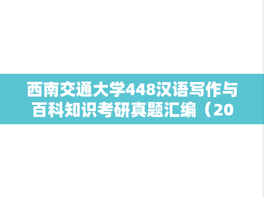 西南交通大学448汉语写作与百科知识考研真题汇编（2021）