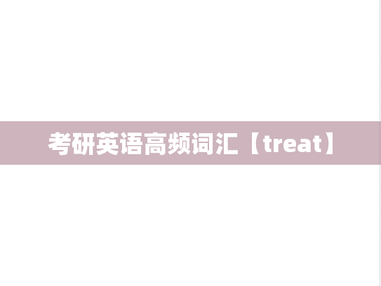考研英语高频词汇【treat】,考研英语高频词汇【treat】,英语高频词汇,第1张