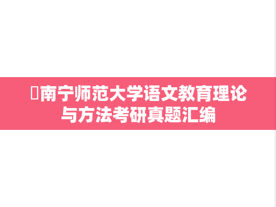 ​南宁师范大学语文教育理论与方法考研真题汇编