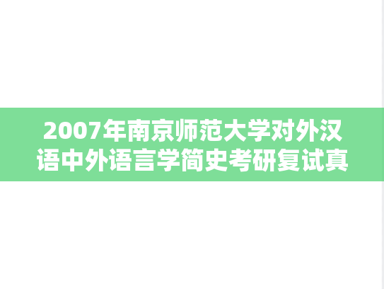 2007年南京师范大学对外汉语中外语言学简史考研复试真题,2007年南京师范大学对外汉语中外语言学简史考研复试真题,南京师范大学,第1张