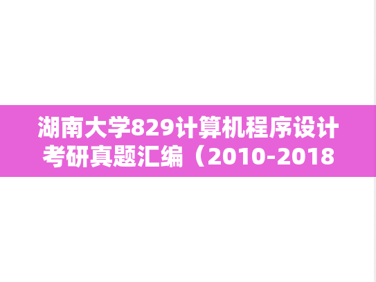 湖南大学829计算机程序设计考研真题汇编（2010-2018）