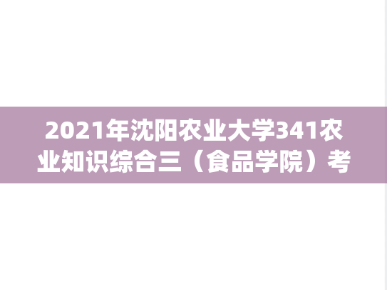 2021年沈阳农业大学341农业知识综合三（食品学院）考研真题.pdf
