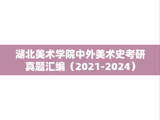湖北美术学院中外美术史考研真题汇编（2021-2024）