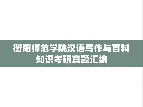 衡阳师范学院汉语写作与百科知识考研真题汇编