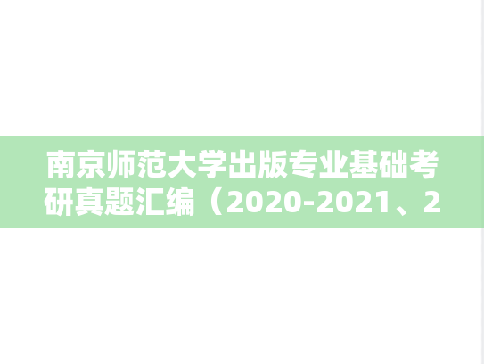南京师范大学出版专业基础考研真题汇编（2020-2021、2023-2024）