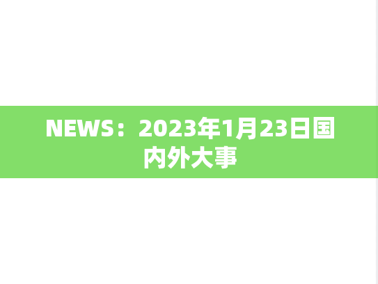 NEWS：2023年1月23日国内外大事,NEWS：2023年1月23日国内外大事,每日新闻,第1张