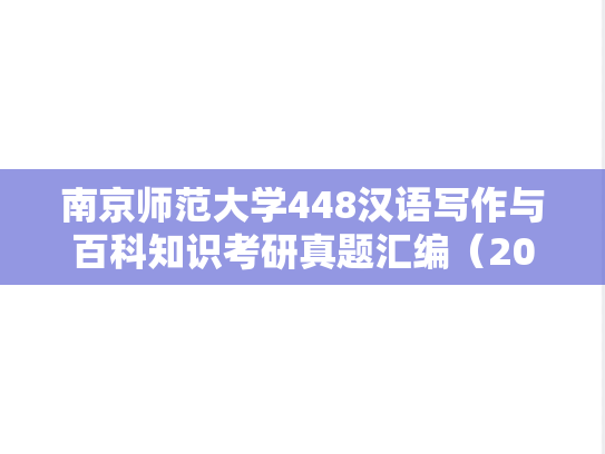 南京师范大学448汉语写作与百科知识考研真题汇编（2011-2023）