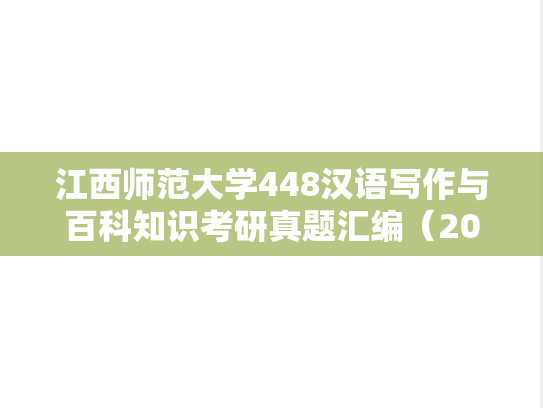 江西师范大学448汉语写作与百科知识考研真题汇编（2017-2018）