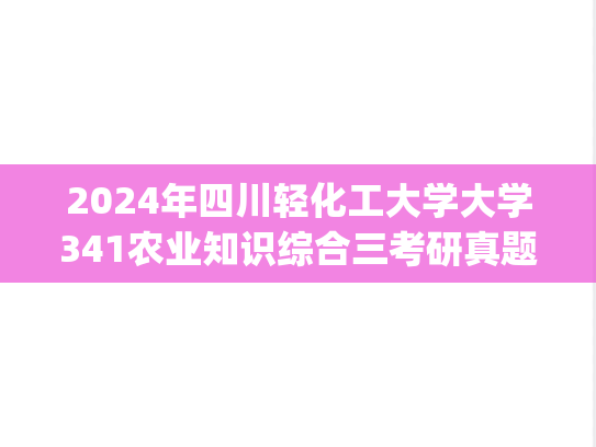 2024年四川轻化工大学大学341农业知识综合三考研真题.pdf