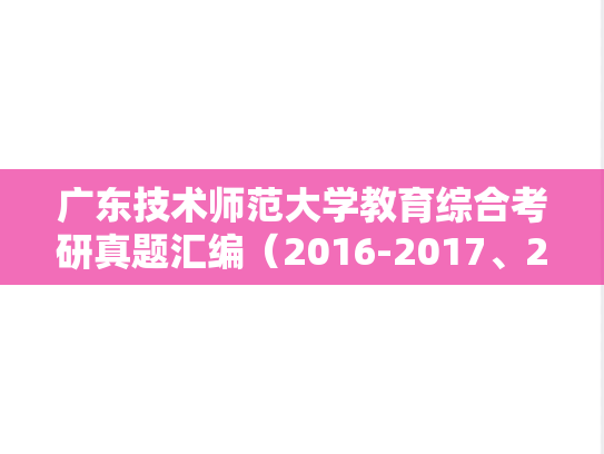 广东技术师范大学教育综合考研真题汇编（2016-2017、2019-2023）