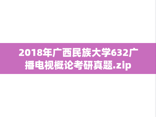 2018年广西民族大学632广播电视概论考研真题.zip