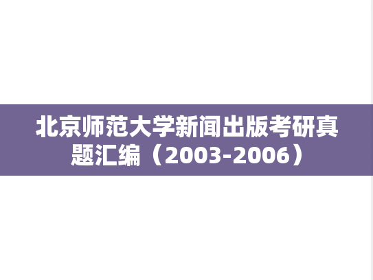 北京师范大学新闻出版考研真题汇编（2003-2006）