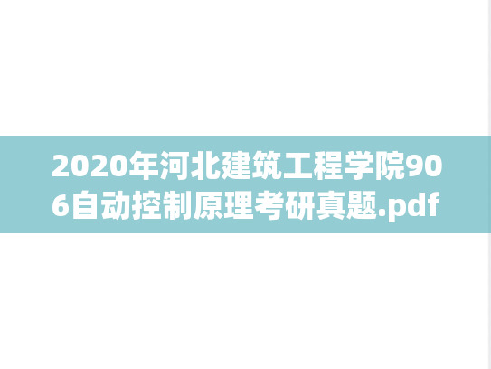 2020年河北建筑工程学院906自动控制原理考研真题.pdf