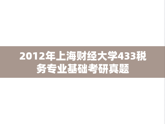 2012年上海财经大学433税务专业基础考研真题