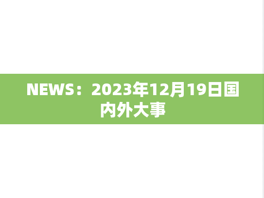 NEWS：2023年12月19日国内外大事