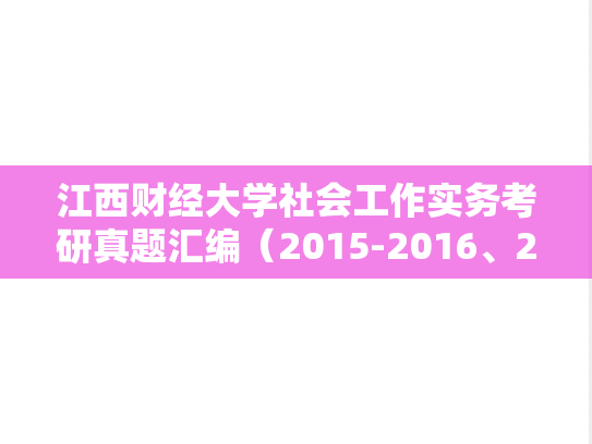 江西财经大学社会工作实务考研真题汇编（2015-2016、2020-2024）,江西财经大学社会工作实务考研真题汇编（2015-2016、2020-2024）,江西财经大学汇编,社会工作实务汇编,第1张