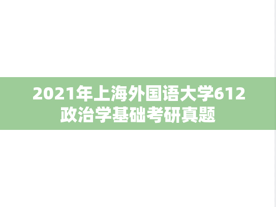 2021年上海外国语大学612政治学基础考研真题