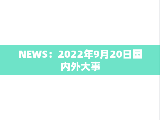 NEWS：2022年9月20日国内外大事,NEWS：2022年9月20日国内外大事,每日新闻,第1张