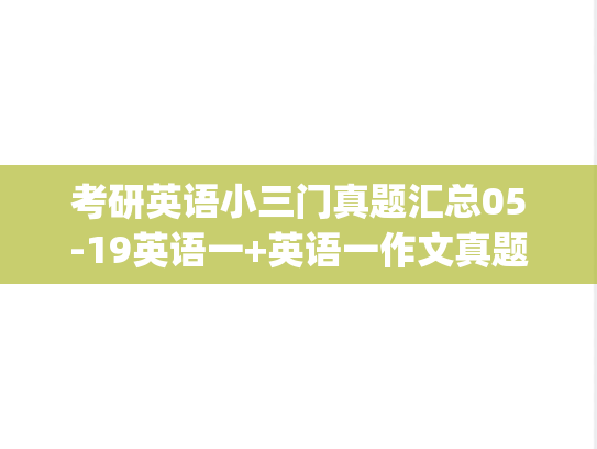 考研英语小三门真题汇总05-19英语一+英语一作文真题汇总.zip,考研英语,真题相关,第1张 考研英语小三门真题汇总05-19英语一+英语一作文真题汇总.zip,考研英语小三门真题汇总05-19英语一+英语一作文真题汇总.zip,考研英语,真题相关,第1张