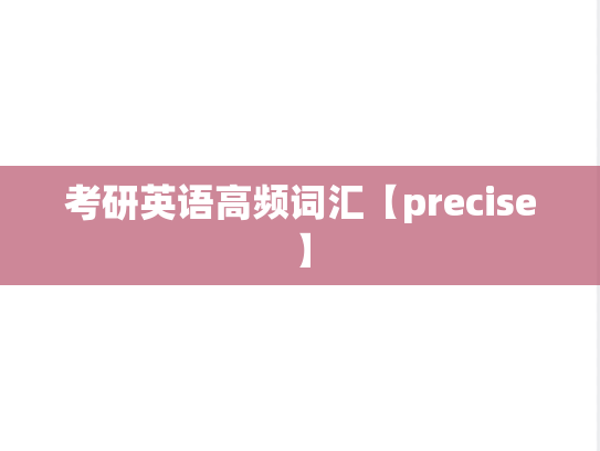 考研英语高频词汇【precise】,考研英语高频词汇【precise】,英语高频词汇,第1张