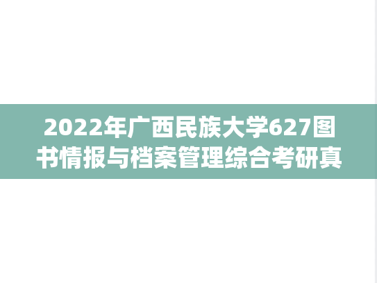 2022年广西民族大学627图书情报与档案管理综合考研真题.pdf