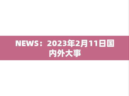 NEWS：2023年2月11日国内外大事,NEWS：2023年2月11日国内外大事,每日新闻,第1张