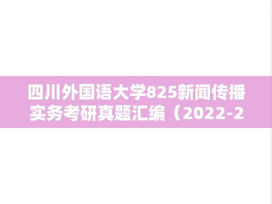四川外国语大学825新闻传播实务考研真题汇编（2022-2025）
