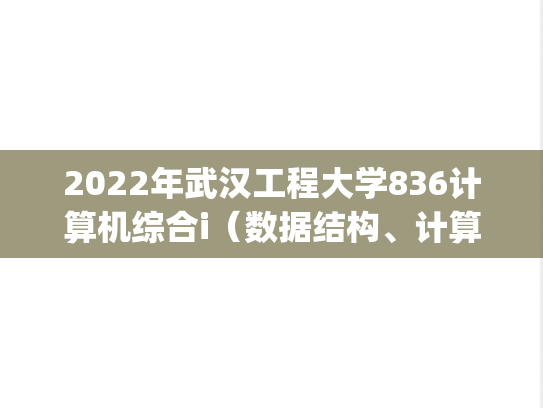 2022年武汉工程大学836计算机综合i（数据结构、计算机组成原理）考研真题.pdf