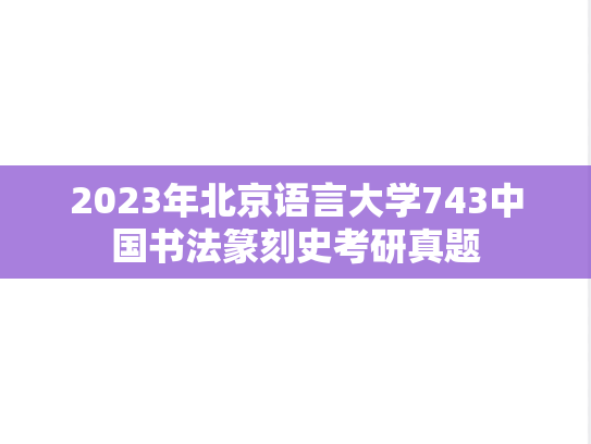 2023年北京语言大学743中国书法篆刻史考研真题