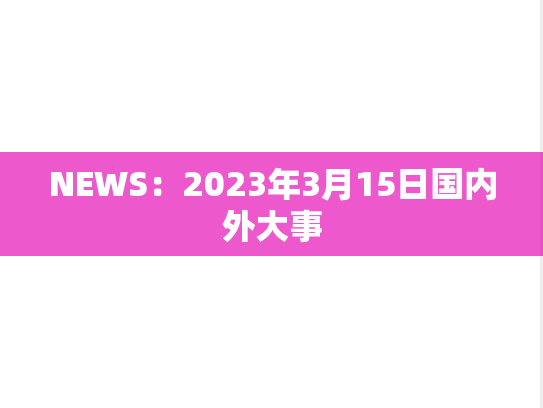 NEWS：2023年3月15日国内外大事,NEWS：2023年3月15日国内外大事,每日新闻,第1张