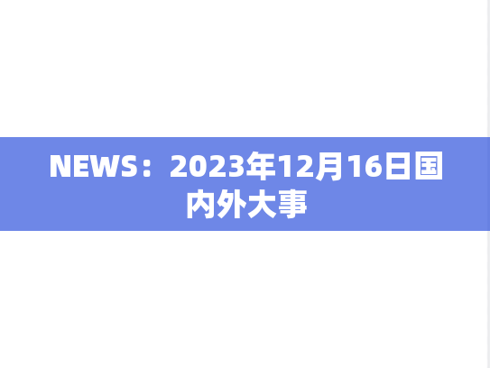 NEWS：2023年12月16日国内外大事