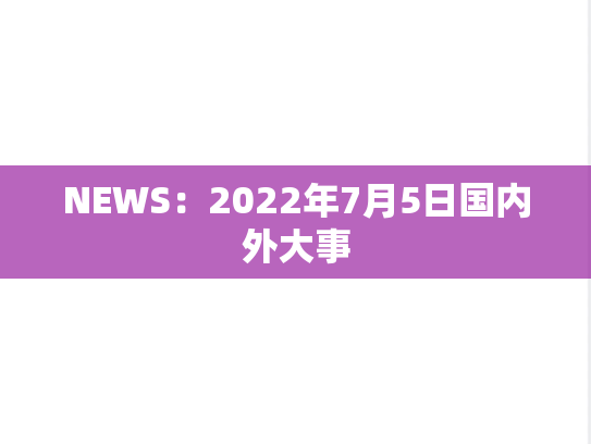 NEWS：2022年7月5日国内外大事,NEWS：2022年7月5日国内外大事,每日新闻,第1张