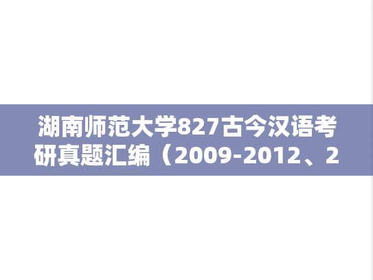 湖南师范大学827古今汉语考研真题汇编（2009-2012、2015-2019、2021-2022）