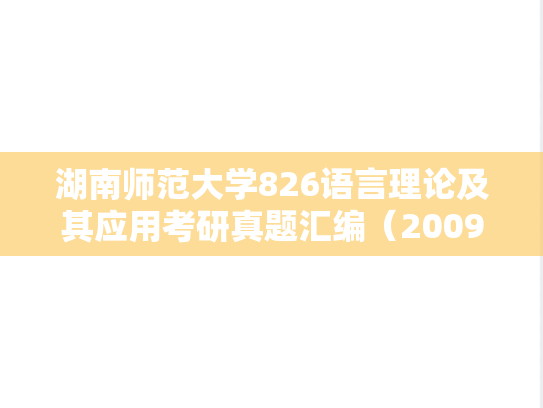 湖南师范大学826语言理论及其应用考研真题汇编（2009、2011-2012、2016-2018）