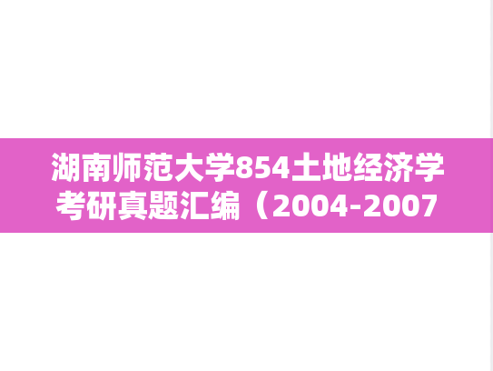 湖南师范大学854土地经济学考研真题汇编（2004-2007、2019-2022）