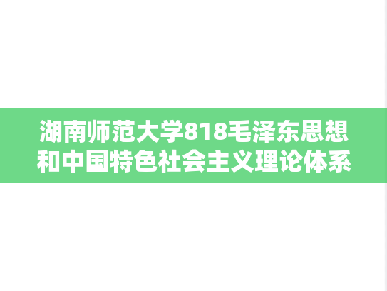 湖南师范大学818毛泽东思想和中国特色社会主义理论体系概论考研真题汇编（2019-2025）