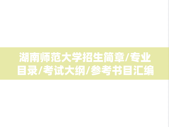湖南师范大学招生简章/专业目录/考试大纲/参考书目汇编（2021-2025）