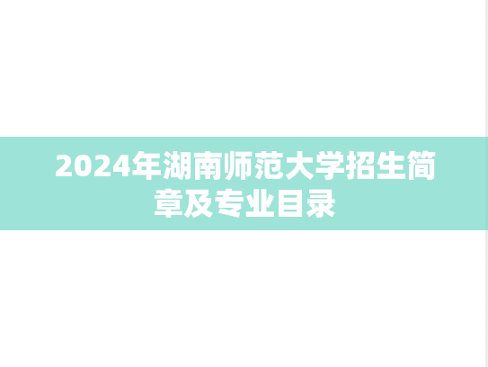 2024年湖南师范大学招生简章及专业目录,2024年湖南师范大学招生简章及专业目录,湖南师范大学,第1张