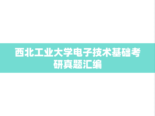 西北工业大学电子技术基础考研真题汇编