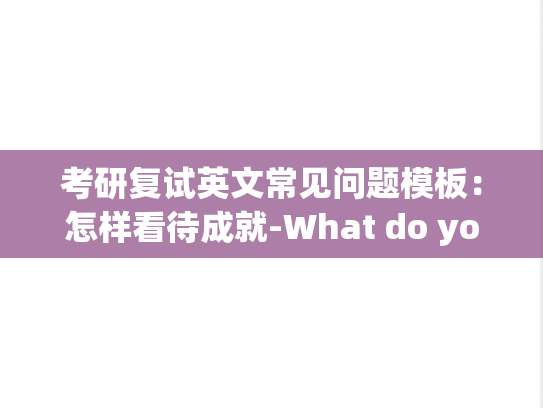 考研复试英文常见问题模板：怎样看待成就-What do you think ofthe achievement you have made