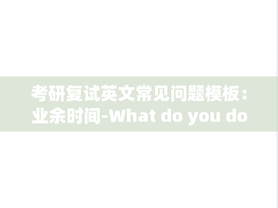 考研复试英文常见问题模板：业余时间-What do you do in your spare time