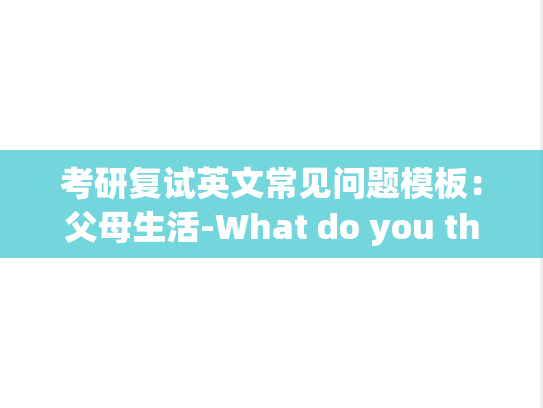 考研复试英文常见问题模板：父母生活-What do you think about living together with your parents